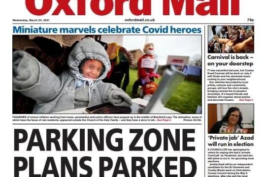 The Oxford Mail today lead with the headline "parking zones plans parked" as it looks into residents refusing to pay £65 a year to park on their own street. It also shares a similar focus on Covid heroes.